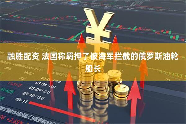 融胜配资 法国称羁押了被海军拦截的俄罗斯油轮船长